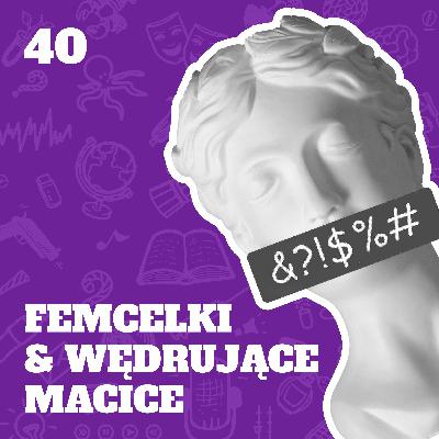 40. Femcelki & Wędrujące macice