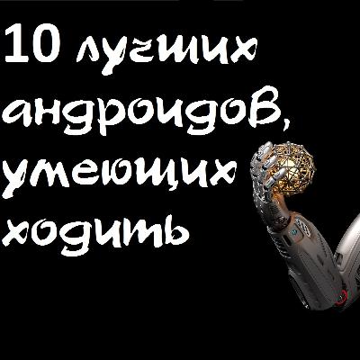 Лучшие шагающие роботы человеческого роста