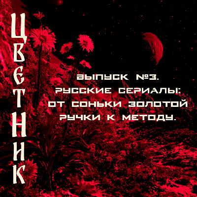 Подкаст Цветник - Второй сезон. Третий выпуск. Русские сериалы: от Соньки Золотой ручки к Методу.