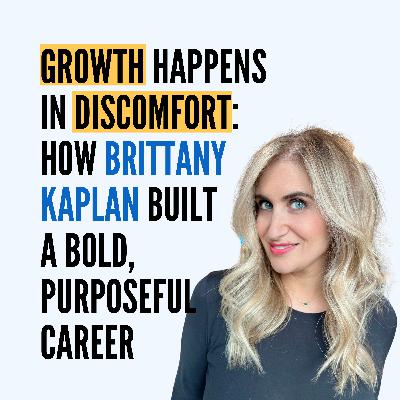 Growth Happens in Discomfort: How Brittany Kaplan Built a Bold, Purposeful Career Growth Happens in Discomfort: How Brittany Kaplan Built a Bold, Purposeful Career