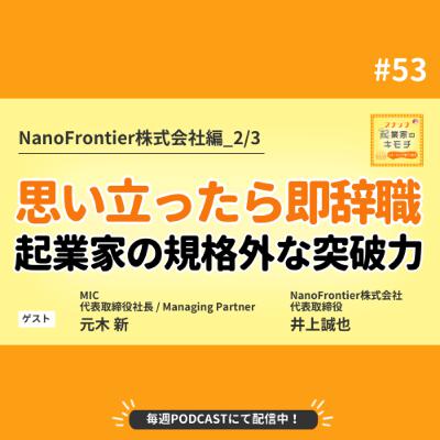 天下を取る！思い立ったら即辞職。起業家の規格外な突破力 #053【NanoFrontier株式会社編_2/3】