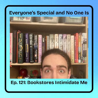 Ep. 121: Bookstores Intimidate Me