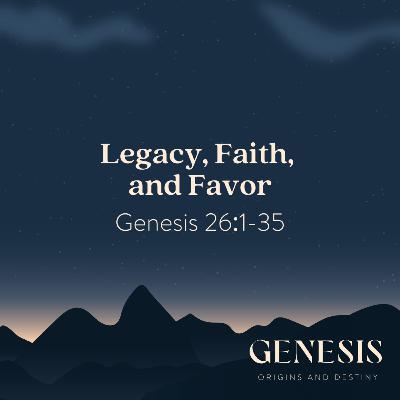 Legacy, Faith, and Favor | Genesis 26:1-35 Legacy, Faith, and Favor | Genesis 26:1-35