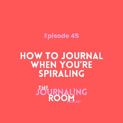 Episode 45: How to Journal When You're Spiraling