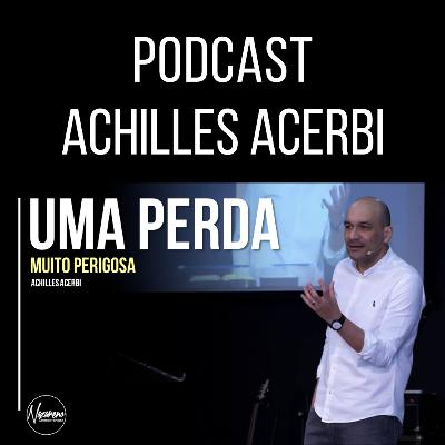 UMA PERDA MUITO PERIGOSA - PR. ACHILLES ACERBI UMA PERDA MUITO PERIGOSA - PR. ACHILLES ACERBI