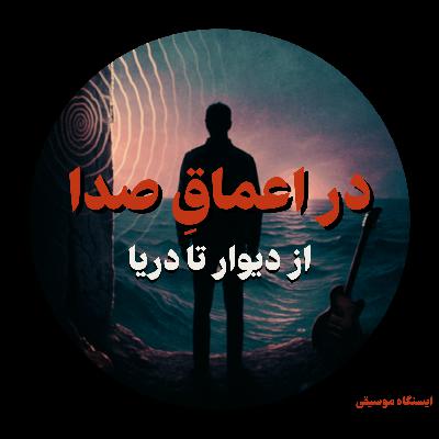 اپیزود ۴۴- در اعماقِ صدا: از دیوار تا دریا