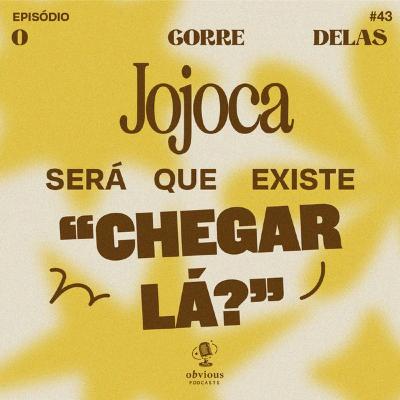 #43 - Jojoca e será que existe “chegar lá”?