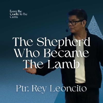 The Shepherd Who Became The Lamb | Ptr. Rey Leoncito The Shepherd Who Became The Lamb | Ptr. Rey Leoncito