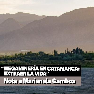 "Megaminería en Catamarca: Extraer la vida" │ Nota a Marianela Gamboa