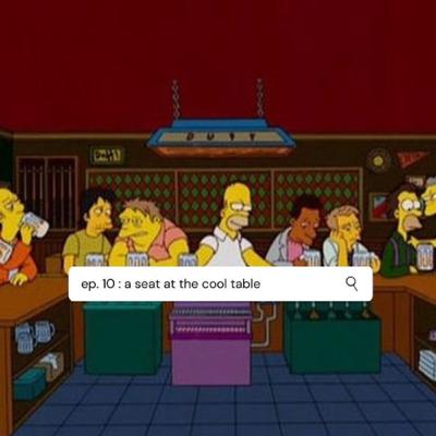 ep. 10 : a seat at the cool table