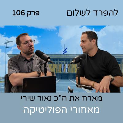 פרק 106 | מהדורת מוסף - ח"כ נאור שירי מאחורי הפוליטיקה