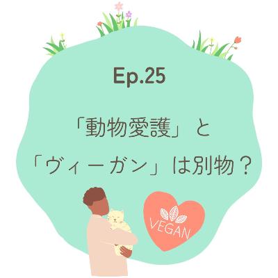 Ep.25～「動物愛護」と「ヴィーガン」は別物？～
