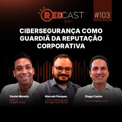 RedCast #103 | Cibersegurança como guardiã da reputação corporativa