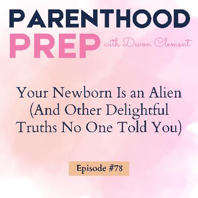 78. Your Newborn Is an Alien (And Other Delightful Truths No One Told You)