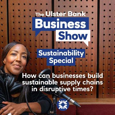 How can businesses build sustainable supply chains in disruptive times? - The Ulster Bank Business Show: Sustainability Special