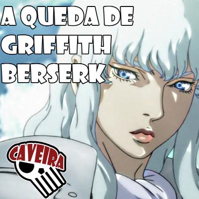 A QUEDA DE GRIFFITH - BERSERK - CRÔNICAS DO CAVEIRA