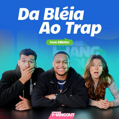 Da Bléia ao Trap com 2METRO|EP.105.