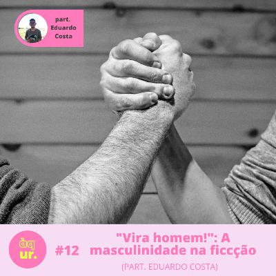 #12 "Vira homem!": A masculinidade na ficção (part. Eduardo Costa)