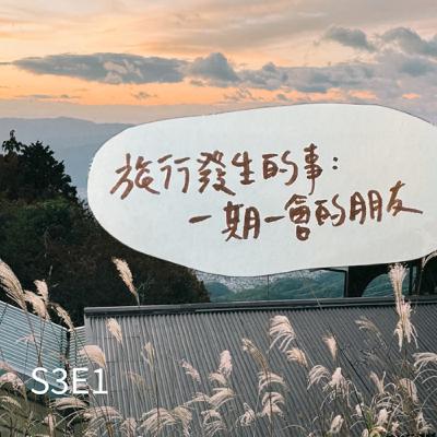 S3E1 ❘ 旅行發生的事：一期一會的朋友