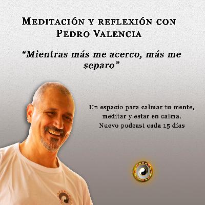 Meditación y reflexión con Pedro Valencia: mientras más me acerco, más me separo