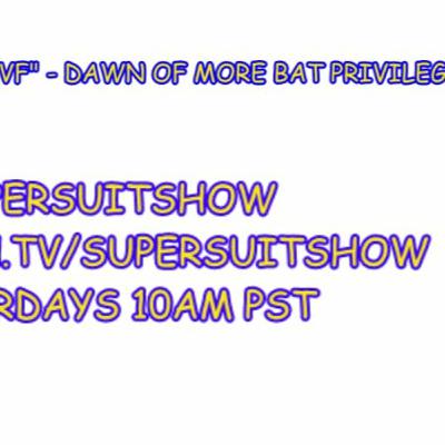 Episode 223: BVF - Dawn of more Bat Privilege