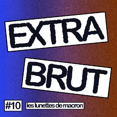 Extra Brut #10 - Les Lunettes de Macron