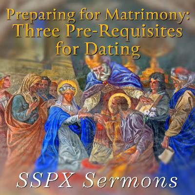 Repost | Preparing for Matrimony: Three Pre-Requisites for Dating – SSPX Sermons