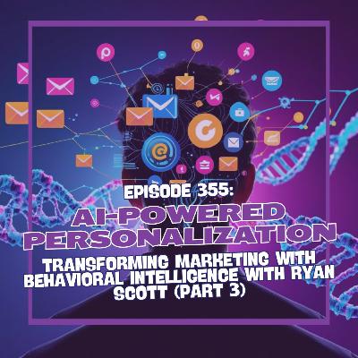 Episode 355: AI-Powered Personalization: Transforming Marketing with Behavioral Intelligence (Part 3)