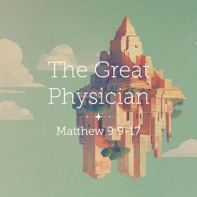 Matthew 9:9-13 – The Great Physician Matthew 9:9-13 – The Great Physician