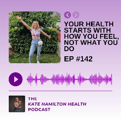#142: Your Health Starts with How You Feel, Not What You Do