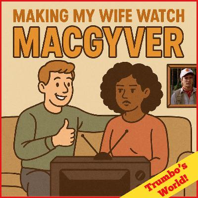 Making My Wife Watch MacGyver (Trumbo's World!)