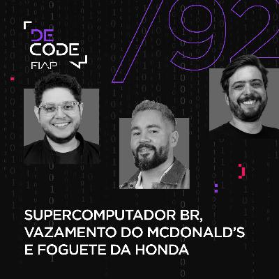 FIAP DECODE #92: Supercomputador BR, vazamento do McDonald’s e foguete da Honda