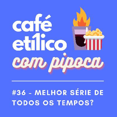 As Melhores Séries de Todos os Tempos - Café Etílico #36
