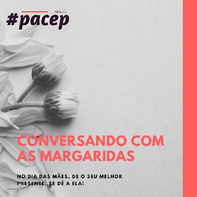 Dia das Mães - Conversando com as margaridas.