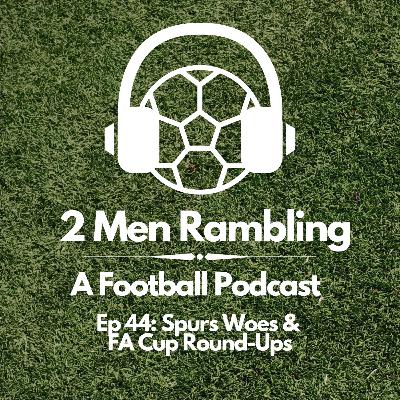 Ep 44 - Spurs Woes & FA Cup Round-Ups Ep 44 - Spurs Woes & FA Cup Round-Ups