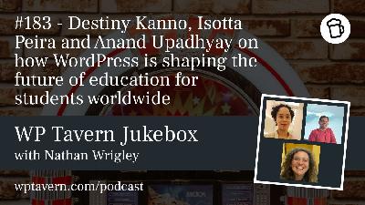 #183 – Destiny Kanno, Isotta Peira and Anand Upadhyay on how WordPress is shaping the future of education for students worldwide