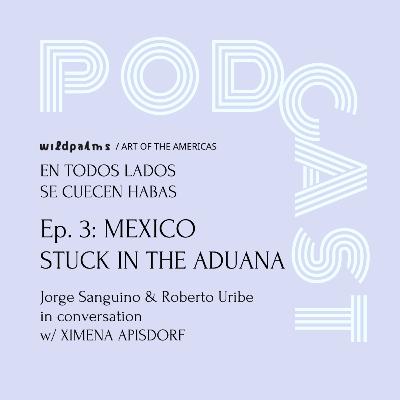 MEXICO: STUCK IN LA ADUANA con Ximena Apisdorf MEXICO: STUCK IN LA ADUANA con Ximena Apisdorf
