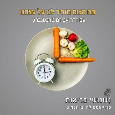 פרק 108 - רעב קטן, חופש גדול – מה הצום מזכיר לנו על עצמנו
