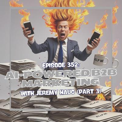 Episode 352: AI-Powered B2B Marketing Revolution with Jeremy Haug (Part 3)