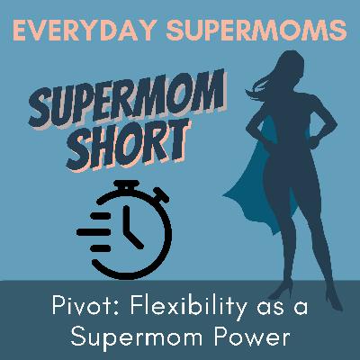 92| Pivot: Flexibility as a Supermom Power
