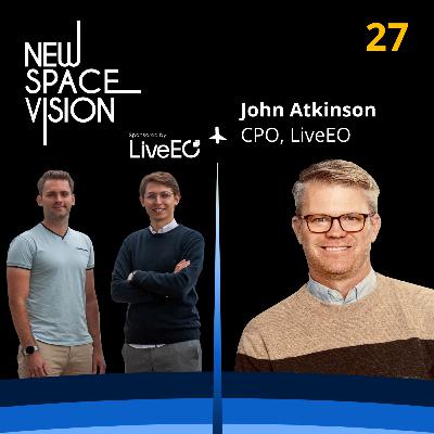 #27: You Don't Have to Be a Space Expert to Harness Its Power! (feat. John Atkinson, Chief Product Officer at LiveEO)