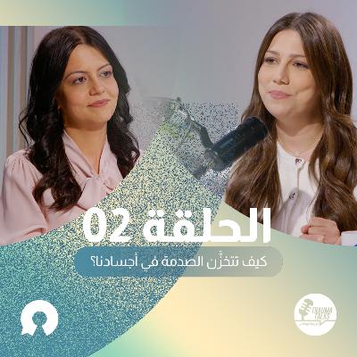 الحلقة 02: كيف تتخزَّن الصدمة في أجسادنا؟ الحلقة 02: كيف تتخزَّن الصدمة في أجسادنا؟