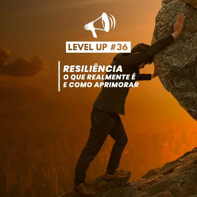 Resiliência: O que realmente é e como aprimorar - Level Up #36