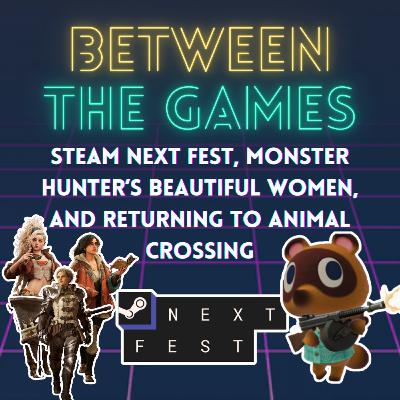 Steam Next Fest, Monster Hunter’s Beautiful Women, and Returning to Animal Crossing
