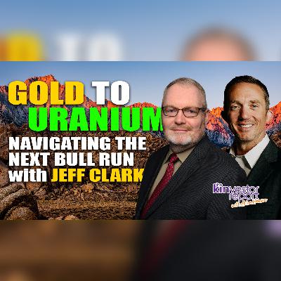 TKR046 | Gold to Uranium: Navigating the Next Bull Run with Jeff Clark on The Kinvestor Report TKR046 | Gold to Uranium: Navigating the Next Bull Run with Jeff Clark on The Kinvestor Report
