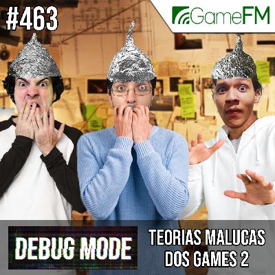 TEORIAS MALUCAS DOS GAMES 2 - Debug Mode #463 - Podcast