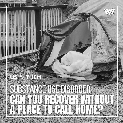 Us & Them: Substance Use Disorder — Can You Recover Without A Place To Call Home?