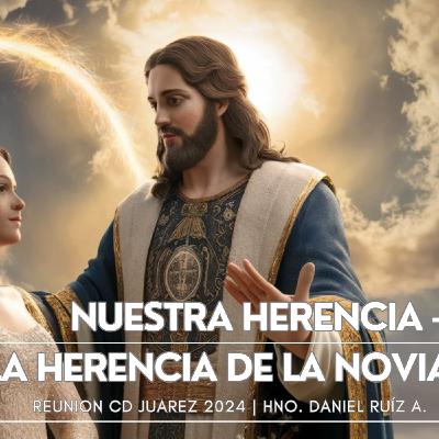 NUESTRA HERENCIA. La Herencia de la Novia. Reunión Cd. Juárez 2024. Daniel Ruíz A.