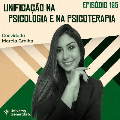 #125 - Unificação na Psicologia e na Psicoterapia (Marcia Gralha)