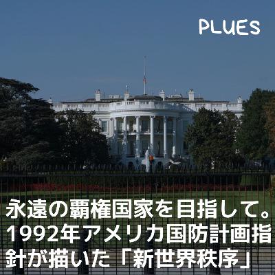 永遠の覇権国家を目指して。 1992年アメリカ国防計画指針が描いた「新世界秩序」